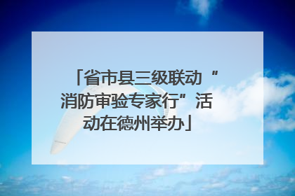 省市县三级联动“消防审验专家行”活动在德州举办