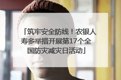筑牢安全防线！农银人寿多举措开展第17个全国防灾减灾日活动