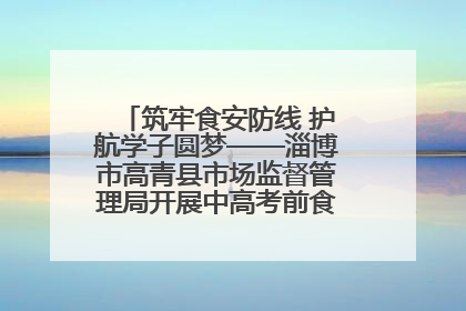 筑牢食安防线 护航学子圆梦——淄博市高青县市场监督管理局开展中高考前食品安全专项检查