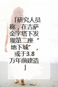 研究人员称，在吉萨金字塔下发现第二座“地下城”，或于3.8万年前建造