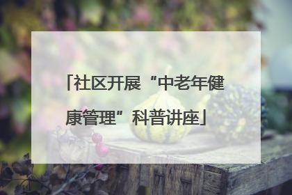 社区开展“中老年健康管理”科普讲座