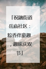 祝融街道岳庙社区：粽香伴童趣，趣味庆双节