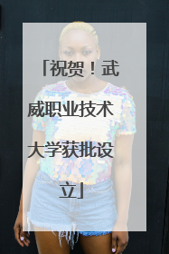 祝贺！武威职业技术大学获批设立