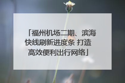 福州机场二期、滨海快线刷新进度条 打造高效便利出行网络