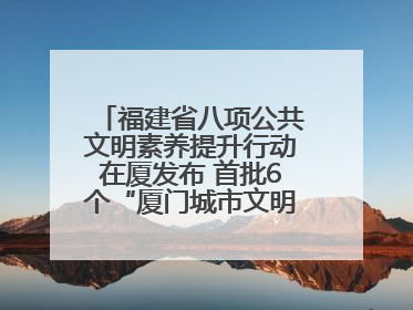 福建省八项公共文明素养提升行动在厦发布 首批6个“厦门城市文明观察点”授牌