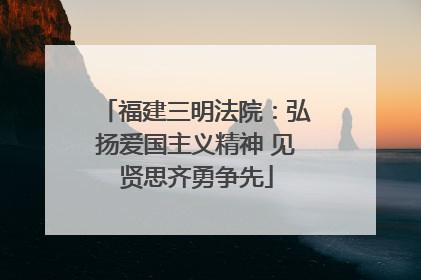 福建三明法院：弘扬爱国主义精神 见贤思齐勇争先