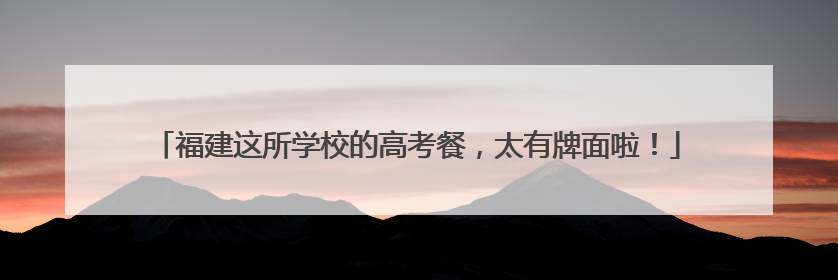 福建这所学校的高考餐，太有牌面啦！