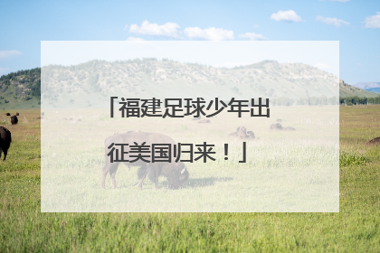 福建足球少年出征美国归来！