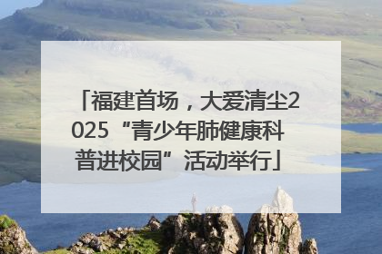 福建首场，大爱清尘2025“青少年肺健康科普进校园”活动举行