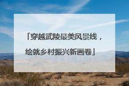 穿越武陵最美风景线，绘就乡村振兴新画卷