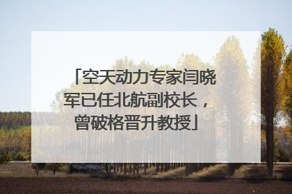 空天动力专家闫晓军已任北航副校长，曾破格晋升教授
