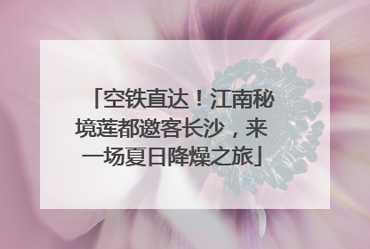 空铁直达！江南秘境莲都邀客长沙，来一场夏日降燥之旅