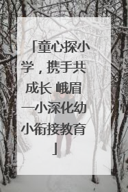 童心探小学，携手共成长 峨眉一小深化幼小衔接教育