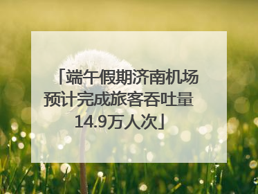 端午假期济南机场预计完成旅客吞吐量14.9万人次