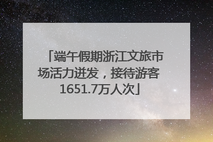 端午假期浙江文旅市场活力迸发，接待游客1651.7万人次