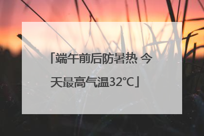端午前后防暑热 今天最高气温32℃