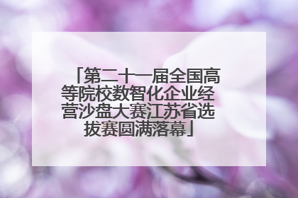 第二十一届全国高等院校数智化企业经营沙盘大赛江苏省选拔赛圆满落幕