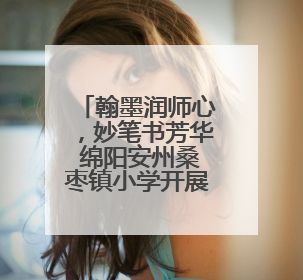 翰墨润师心，妙笔书芳华 绵阳安州桑枣镇小学开展教师书法活动