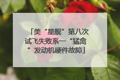 美“星舰”第八次试飞失败系一“猛禽”发动机硬件故障