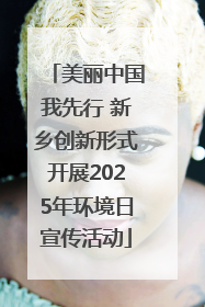 美丽中国我先行 新乡创新形式开展2025年环境日宣传活动