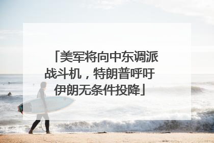 美军将向中东调派战斗机，特朗普呼吁伊朗无条件投降