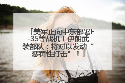 美军正向中东部署F-35等战机！伊朗武装部队：将对以发动“惩罚性打击”！