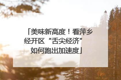 美味新高度！看萍乡经开区“舌尖经济” 如何跑出加速度