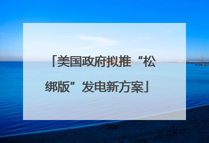 美国政府拟推“松绑版”发电新方案