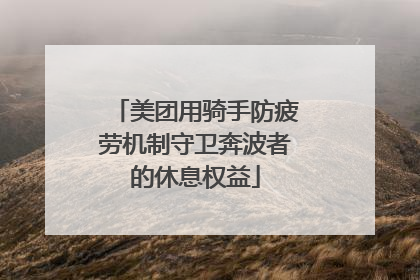 美团用骑手防疲劳机制守卫奔波者的休息权益