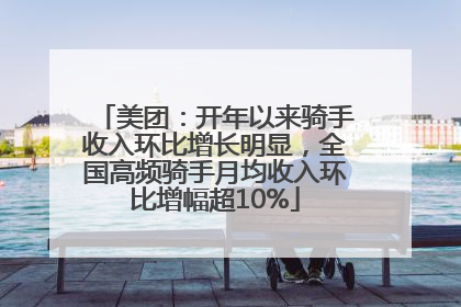 美团：开年以来骑手收入环比增长明显，全国高频骑手月均收入环比增幅超10%