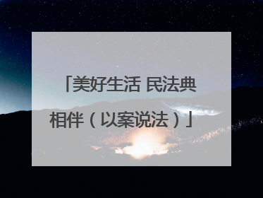 美好生活 民法典相伴（以案说法）