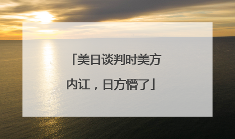 美日谈判时美方内讧，日方懵了