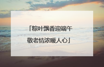 粽叶飘香迎端午 敬老情浓暖人心