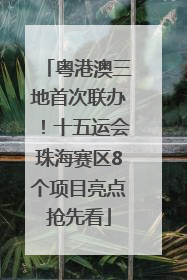 粤港澳三地首次联办！十五运会珠海赛区8个项目亮点抢先看
