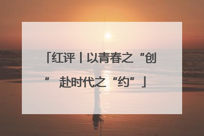 红评丨以青春之“创” 赴时代之“约”