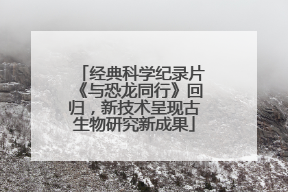 经典科学纪录片《与恐龙同行》回归，新技术呈现古生物研究新成果
