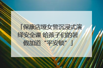 保康店垭女警沉浸式演绎安全课 给孩子们的暑假加道“平安锁”