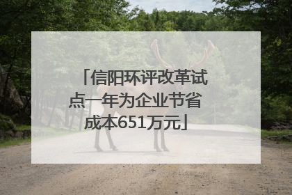 信阳环评改革试点一年为企业节省成本651万元