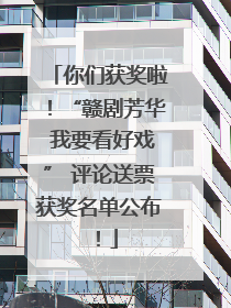 你们获奖啦！“赣剧芳华 我要看好戏” 评论送票获奖名单公布！