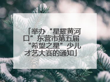 举办“星耀黄河口”东营市第五届“希望之星”少儿才艺大赛的通知