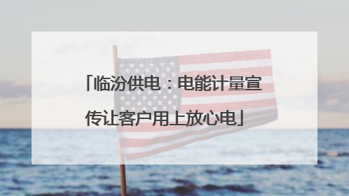 临汾供电：电能计量宣传让客户用上放心电