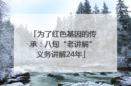 为了红色基因的传承：八旬“老讲解”义务讲解24年