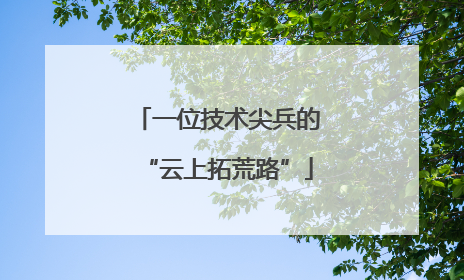 一位技术尖兵的“云上拓荒路”