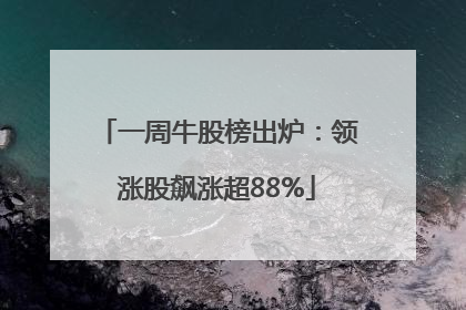 一周牛股榜出炉：领涨股飙涨超88%
