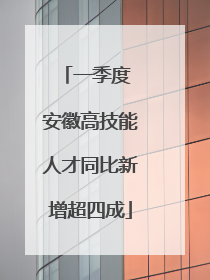 一季度 安徽高技能人才同比新增超四成
