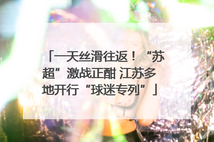 一天丝滑往返！“苏超”激战正酣 江苏多地开行“球迷专列”
