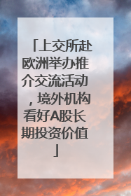 上交所赴欧洲举办推介交流活动，境外机构看好A股长期投资价值