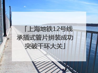 上海地铁12号线承插式管片拼装成功突破千环大关