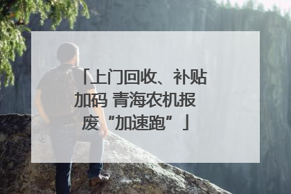 上门回收、补贴加码 青海农机报废“加速跑”