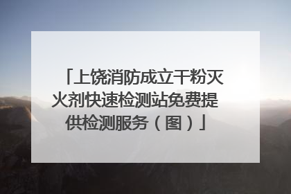 上饶消防成立干粉灭火剂快速检测站免费提供检测服务（图）